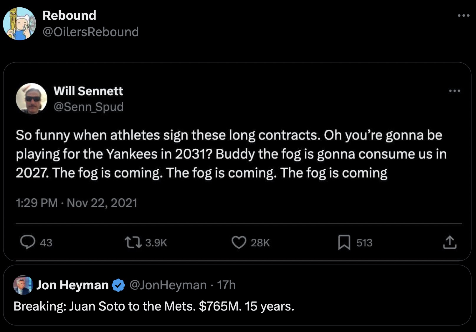 screenshot - Rebound Rebound Will Sennett So funny when athletes sign these long contracts. Oh you're gonna be playing for the Yankees in 2031? Buddy the fog is gonna consume us in 2027. The fog is coming. The fog is coming. The fog is coming 43 28K 513 J